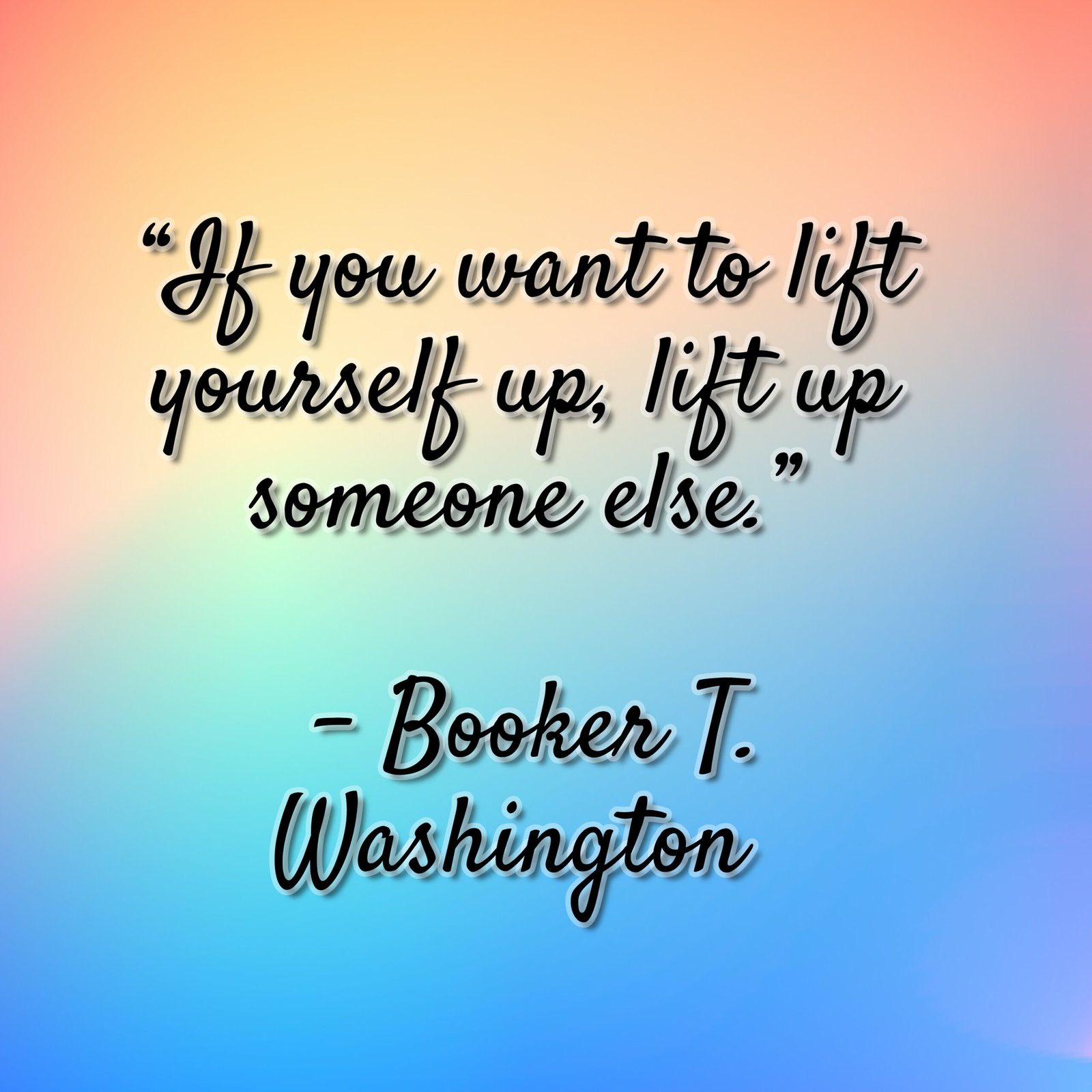 “If you want to lift yourself up, lift up someone else.”