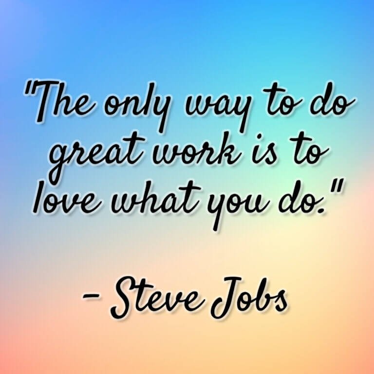 Steve Jobs – “The only way to do great work is to love what you do.”
