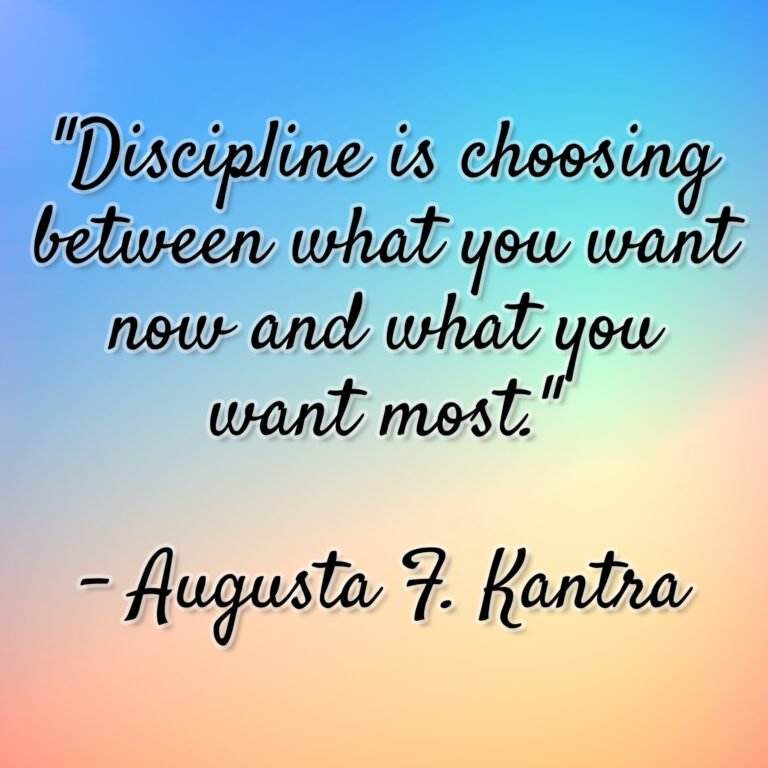 Augusta F. Kantra – “Discipline is choosing between what you want now and what you want most.”