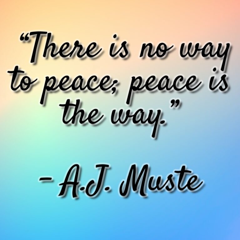 A.J. Muste – “There is no way to peace; peace is the way.”